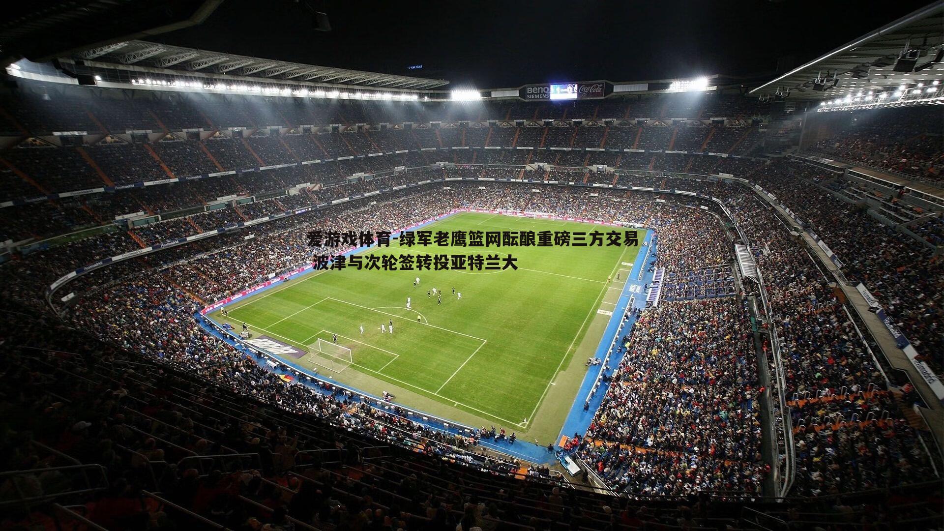 绿军老鹰篮网酝酿重磅三方交易 波津与次轮签转投亚特兰大