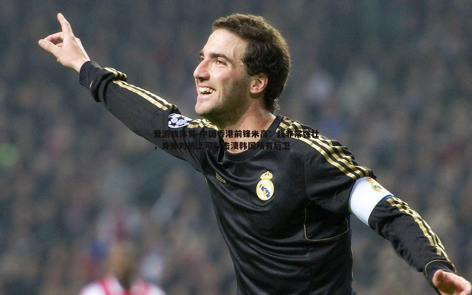 中国香港前锋米高:我非常强壮,身体对抗上可以击溃韩国所有后卫