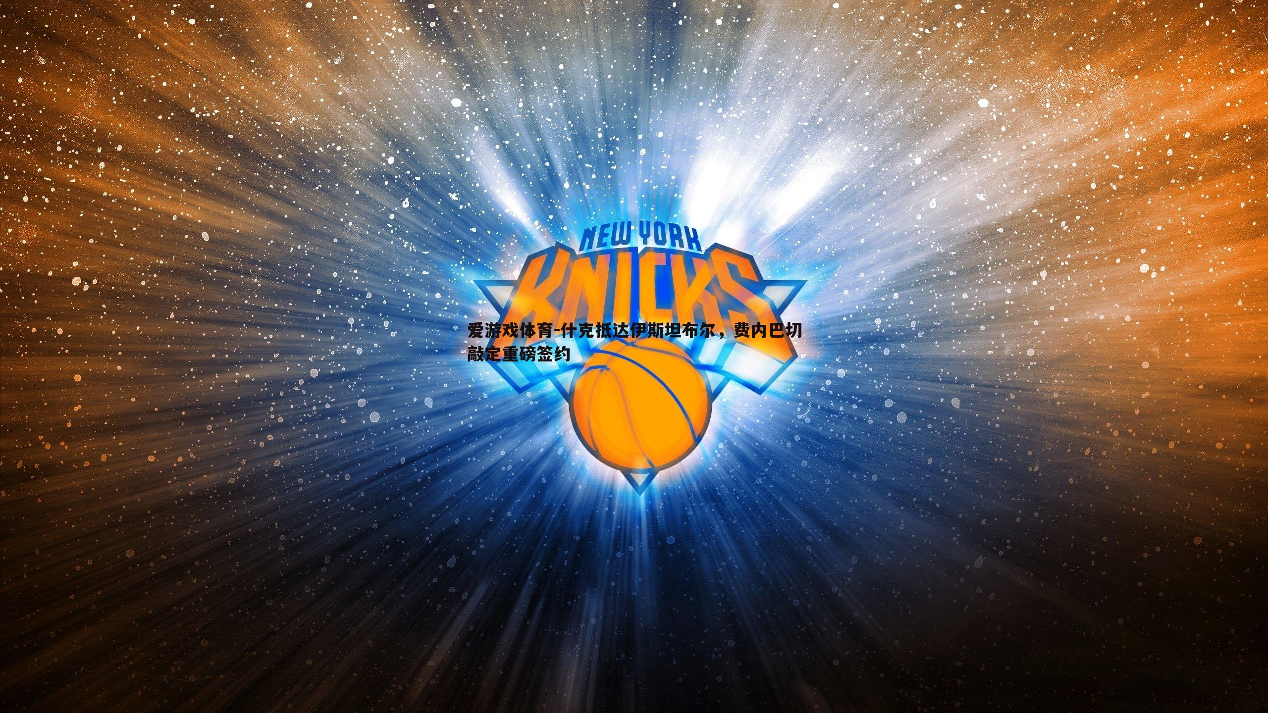 什克抵达伊斯坦布尔,费内巴切敲定重磅签约