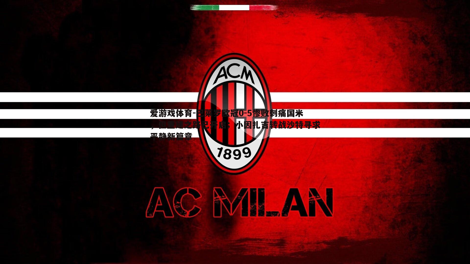 巴莱罗欧冠0-5惨败刺痛国米,但重建之路已开启;小因扎吉转战沙特寻求平静新篇章