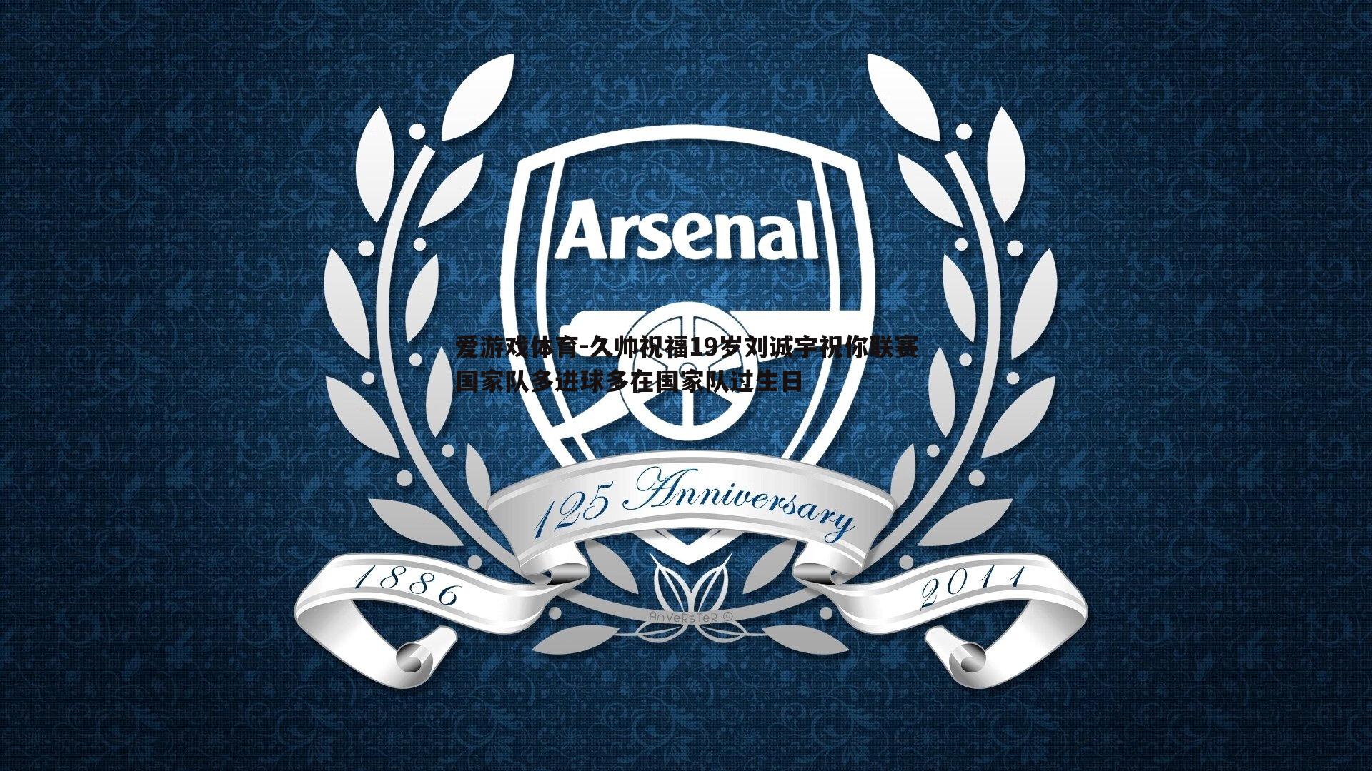 久帅祝福19岁刘诚宇祝你联赛国家队多进球多在国家队过生日