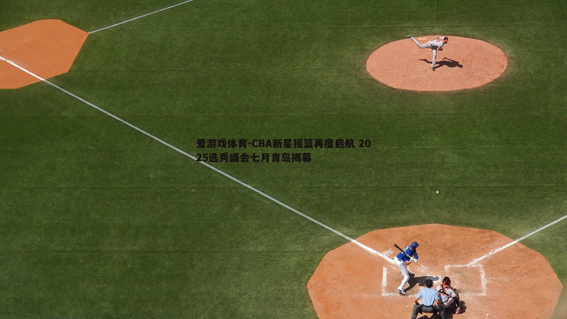 CBA新星摇篮再度启航 2025选秀盛会七月青岛揭幕