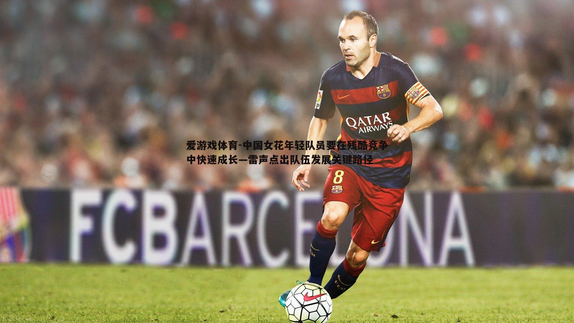 中国女花年轻队员要在残酷竞争中快速成长—雷声点出队伍发展关键路径